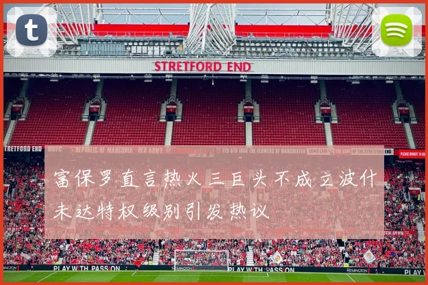 富保罗直言热火三巨头不成立波什未达特权级别引发热议