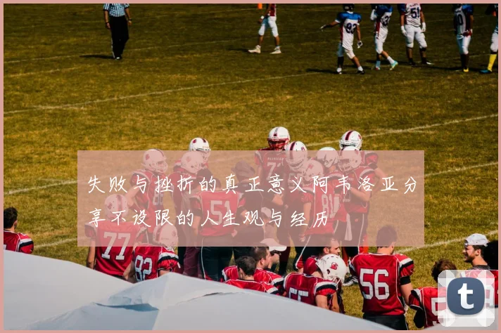 失败与挫折的真正意义阿韦洛亚分享不设限的人生观与经历