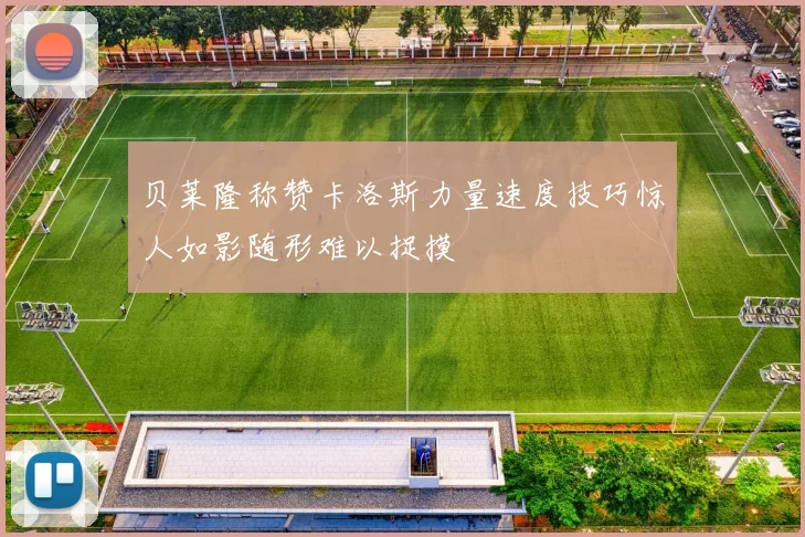 贝莱隆称赞卡洛斯力量速度技巧惊人如影随形难以捉摸