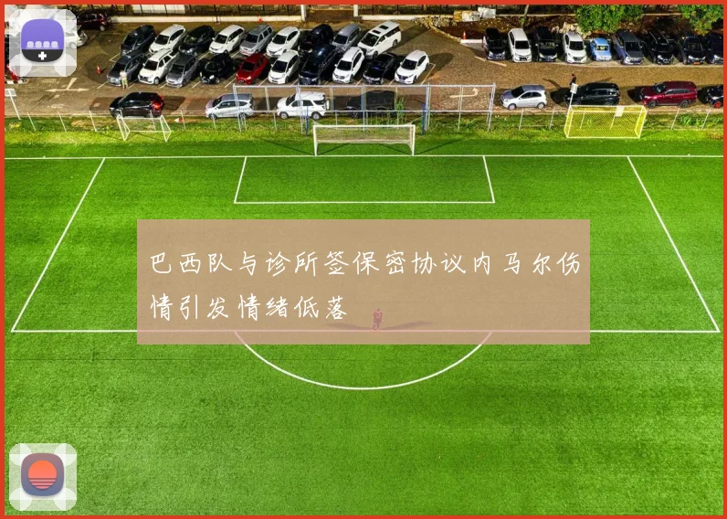 巴西队与诊所签保密协议内马尔伤情引发情绪低落