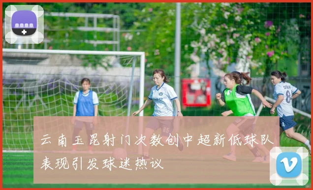 云南玉昆射门次数创中超新低球队表现引发球迷热议