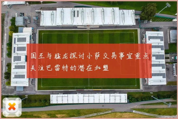 国王与猛龙探讨小萨交易事宜重点关注巴雷特的潜在加盟