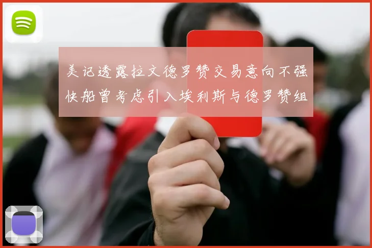 美记透露拉文德罗赞交易意向不强快船曾考虑引入埃利斯与德罗赞组合