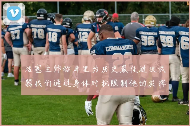 活塞主帅称库里为历史最佳进攻武器我们通过身体对抗限制他的发挥