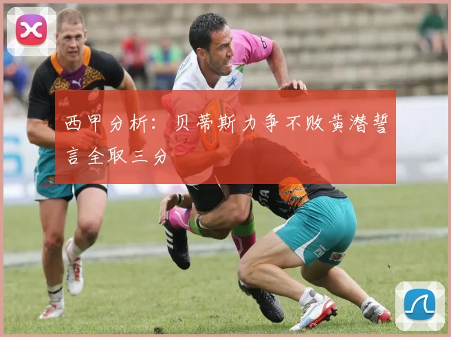 西甲分析：贝蒂斯力争不败黄潜誓言全取三分