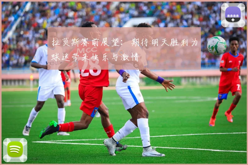 拉莫斯赛前展望：期待明天胜利为球迷带来快乐与激情