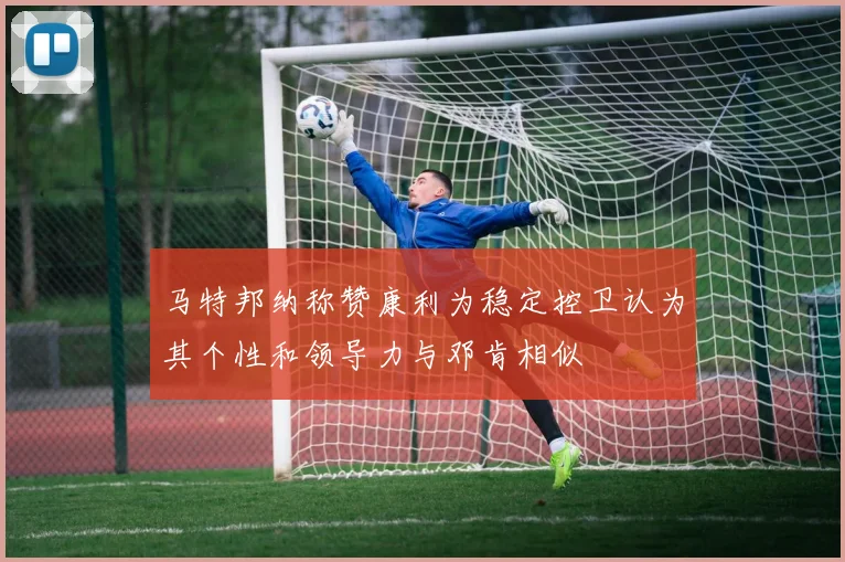 马特邦纳称赞康利为稳定控卫认为其个性和领导力与邓肯相似
