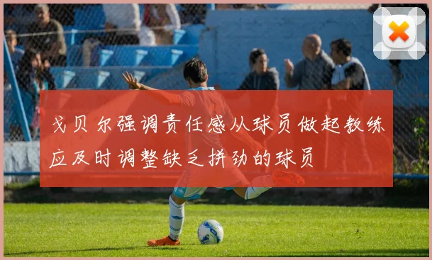 戈贝尔强调责任感从球员做起教练应及时调整缺乏拼劲的球员