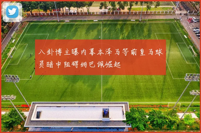八卦博主曝内幕本泽马等前皇马球员暗中阻碍姆巴佩崛起