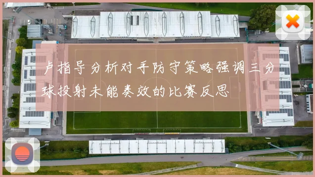 卢指导分析对手防守策略强调三分球投射未能奏效的比赛反思