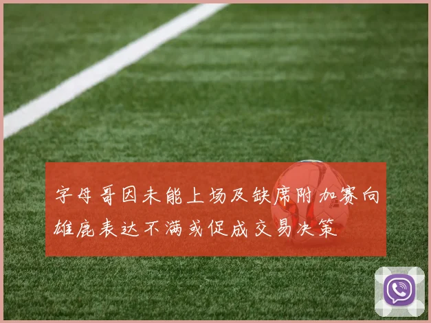 字母哥因未能上场及缺席附加赛向雄鹿表达不满或促成交易决策