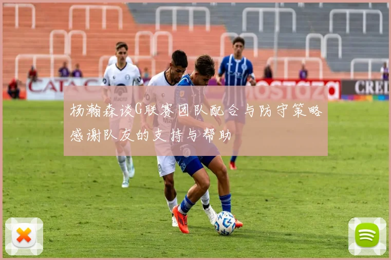 杨瀚森谈G联赛团队配合与防守策略感谢队友的支持与帮助